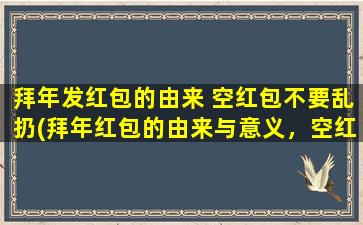 拜年发红包的由来 空红包不要乱扔(拜年红包的由来与意义，空红包不要乱扔！)